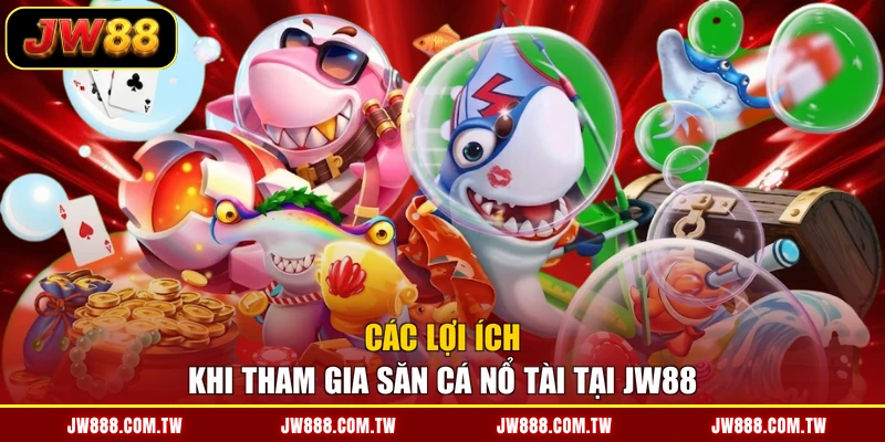 Các lợi ích khi tham gia săn cá nổ tài tại JW88