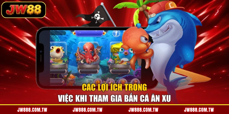 Các lợi ích trong việc khi tham gia bắn cá ăn xu