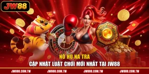 Nổ Hũ Na Tra - Cập Nhật Luật Chơi Mới Nhất Tại JW88