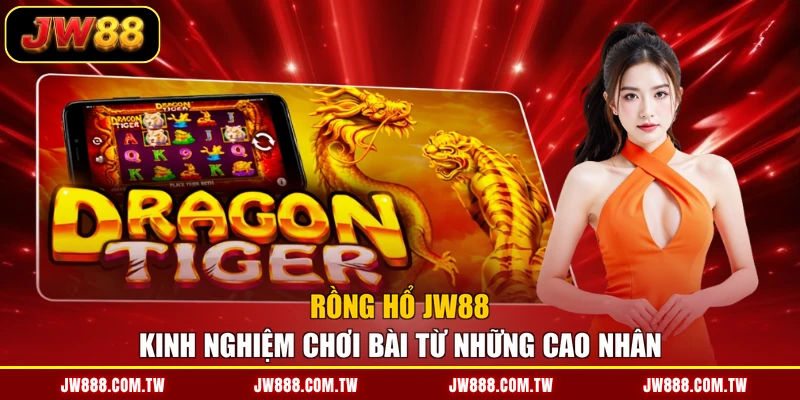 Rồng Hổ JW88 - Kinh Nghiệm Chơi Bài Từ Những Cao Nhân