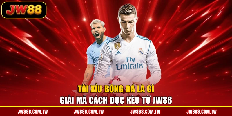 Tài Xỉu Bóng Đá Là Gì - Giải Mã Cách Đọc Kèo Từ JW88