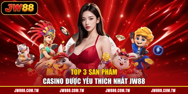 Top 3 sản phẩm Casino được yếu thích nhất JW88